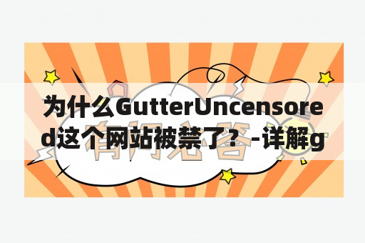 为什么GutterUncensored这个网站被禁了？-详解gutteruncensored及gutteruncensored.or