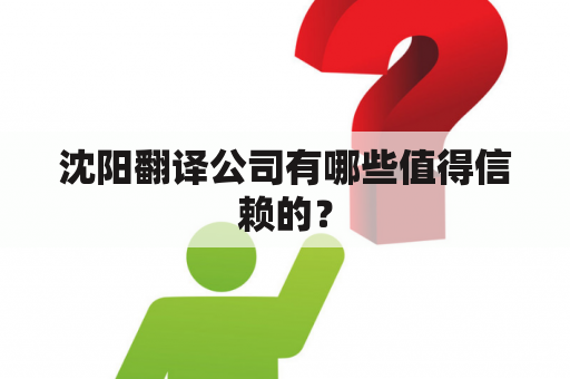 沈阳翻译公司有哪些值得信赖的？