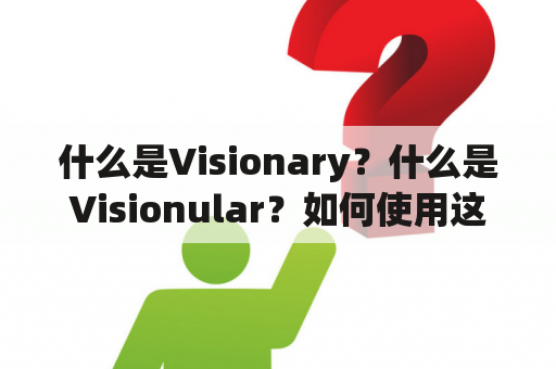 什么是Visionary？什么是Visionular？如何使用这两个词？