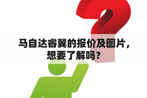 马自达睿翼的报价及图片，想要了解吗？