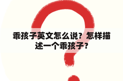 乖孩子英文怎么说？怎样描述一个乖孩子？