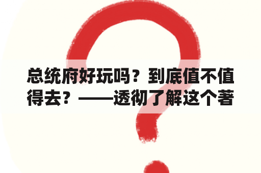 总统府好玩吗？到底值不值得去？——透彻了解这个著名景点