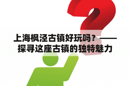 上海枫泾古镇好玩吗？——探寻这座古镇的独特魅力