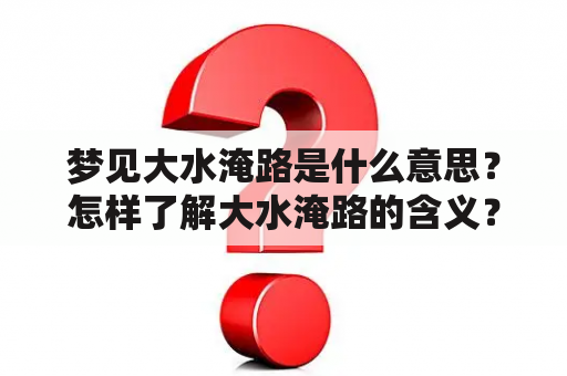 梦见大水淹路是什么意思？怎样了解大水淹路的含义？