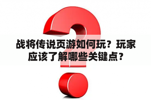 战将传说页游如何玩？玩家应该了解哪些关键点？