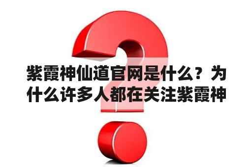 紫霞神仙道官网是什么？为什么许多人都在关注紫霞神仙道？