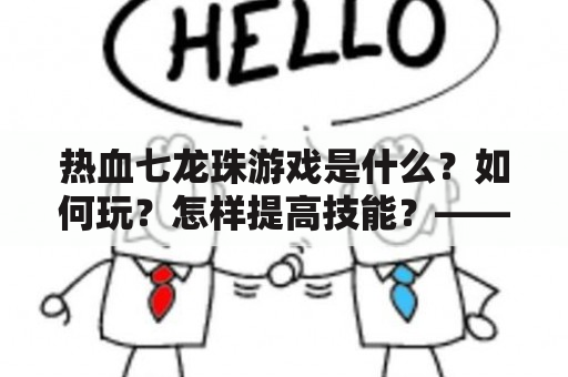 热血七龙珠游戏是什么？如何玩？怎样提高技能？——一份详细指南