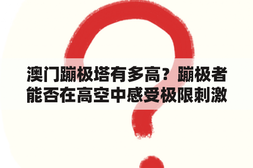 澳门蹦极塔有多高？蹦极者能否在高空中感受极限刺激？