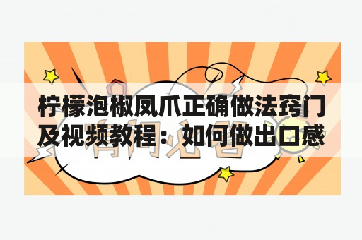 柠檬泡椒凤爪正确做法窍门及视频教程：如何做出口感鲜美的柠檬泡椒凤爪？