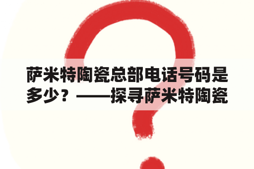 萨米特陶瓷总部电话号码是多少？——探寻萨米特陶瓷总部电话号码