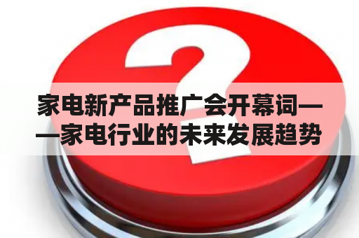 家电新产品推广会开幕词——家电行业的未来发展趋势是什么？