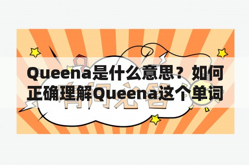 Queena是什么意思？如何正确理解Queena这个单词？