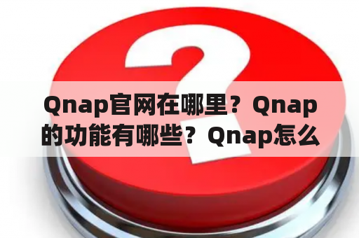 Qnap官网在哪里？Qnap的功能有哪些？Qnap怎么使用？如果你对这些问题感到困惑，不要担心，下面就为你详细解答。