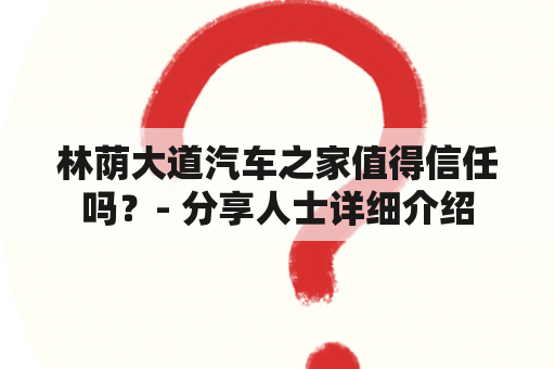 林荫大道汽车之家值得信任吗？- 分享人士详细介绍