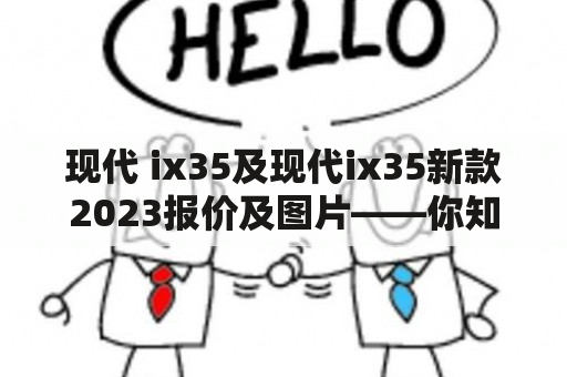 现代 ix35及现代ix35新款2023报价及图片——你知道这款SUV的最新资讯吗？