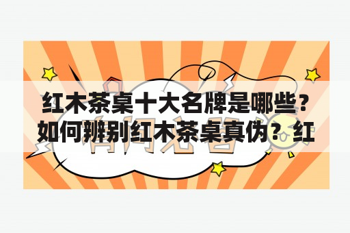 红木茶桌十大名牌是哪些？如何辨别红木茶桌真伪？红木茶桌选择时需要注意什么？