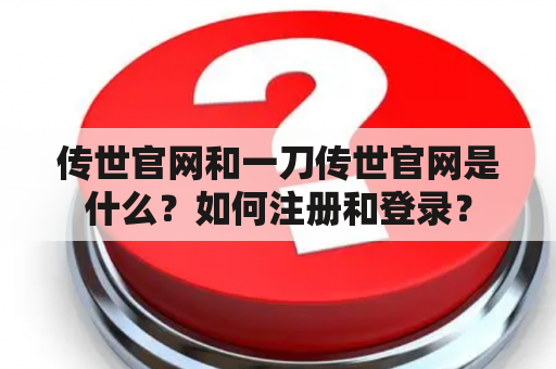 传世官网和一刀传世官网是什么？如何注册和登录？