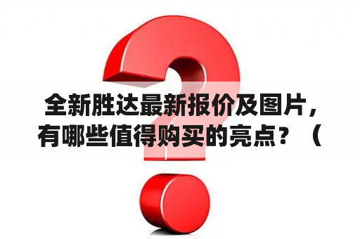 全新胜达最新报价及图片，有哪些值得购买的亮点？（Keywords: 全新胜达、报价、图片）