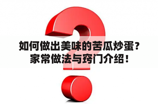 如何做出美味的苦瓜炒蛋？家常做法与窍门介绍！