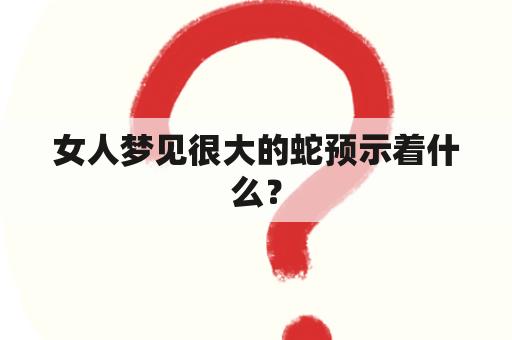 女人梦见很大的蛇预示着什么？