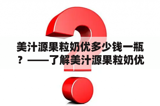 美汁源果粒奶优多少钱一瓶？——了解美汁源果粒奶优价格及其特点