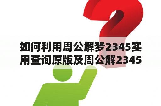 如何利用周公解梦2345实用查询原版及周公解2345梦大全查询准确解读梦境？