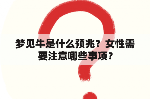 梦见牛是什么预兆？女性需要注意哪些事项？