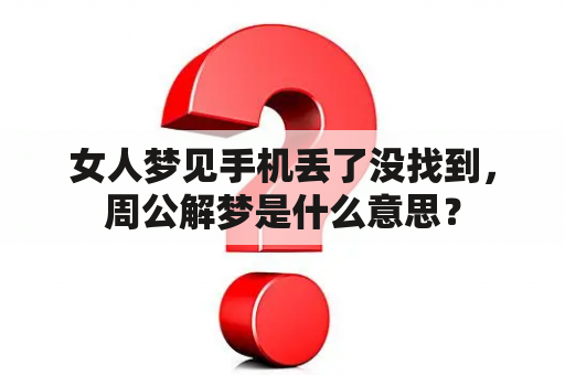 女人梦见手机丢了没找到，周公解梦是什么意思？