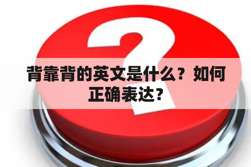 背靠背的英文是什么？如何正确表达？