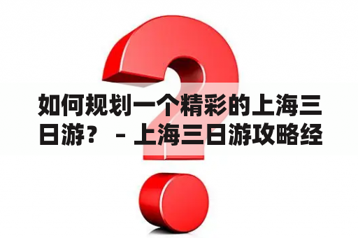 如何规划一个精彩的上海三日游？ – 上海三日游攻略经典