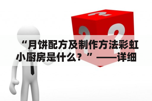 “月饼配方及制作方法彩虹小厨房是什么？”——详细介绍彩虹小厨房的月饼配方及制作方法