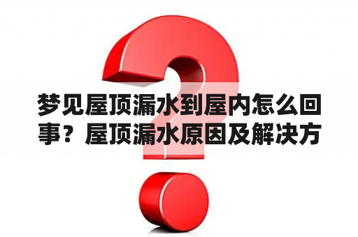 梦见屋顶漏水到屋内怎么回事？屋顶漏水原因及解决方法详解！