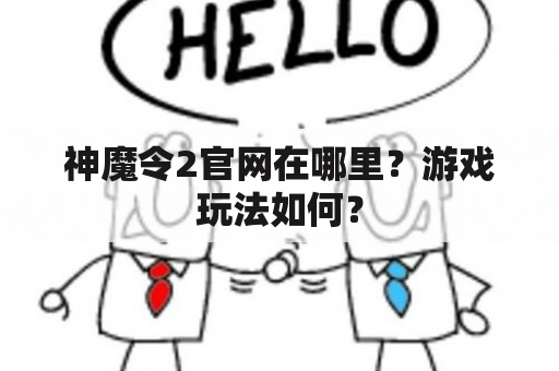 神魔令2官网在哪里？游戏玩法如何？