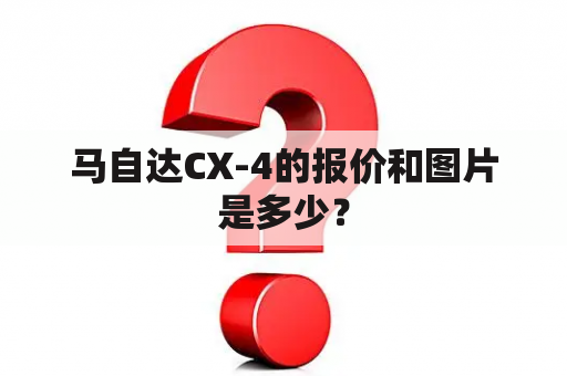 马自达CX-4的报价和图片是多少？