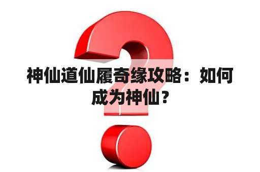 神仙道仙履奇缘攻略：如何成为神仙？