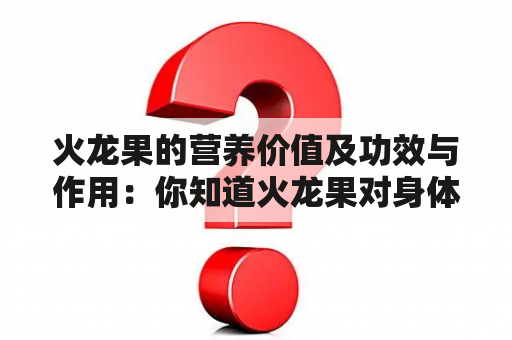 火龙果的营养价值及功效与作用：你知道火龙果对身体有哪些好处吗？