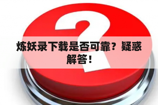 炼妖录下载是否可靠？疑惑解答！