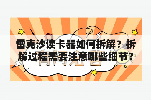 雷克沙读卡器如何拆解？拆解过程需要注意哪些细节？