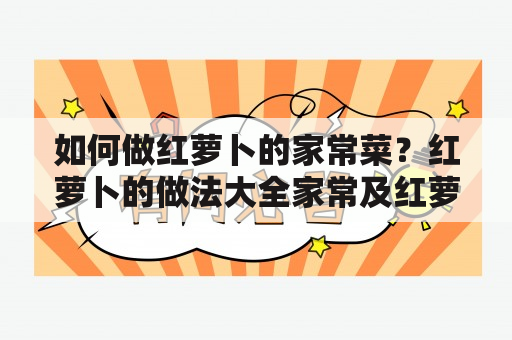 如何做红萝卜的家常菜？红萝卜的做法大全家常及红萝卜的做法大全家常菜菜单怎么制作？让我们一起来看看！