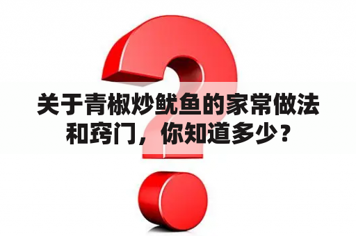 关于青椒炒鱿鱼的家常做法和窍门，你知道多少？