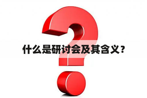 什么是研讨会及其含义？