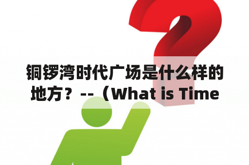 铜锣湾时代广场是什么样的地方？--（What is Times Square in Causeway Bay like?)