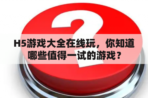 H5游戏大全在线玩，你知道哪些值得一试的游戏？