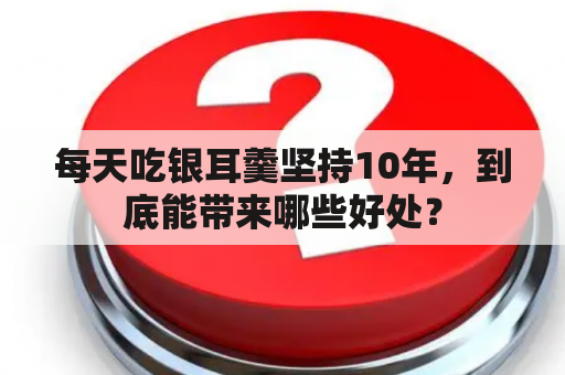 每天吃银耳羹坚持10年，到底能带来哪些好处？