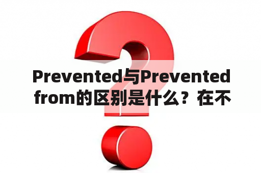 Prevented与Prevented from的区别是什么？在不同情境下如何应用？