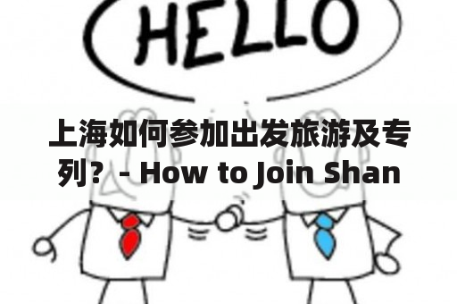 上海如何参加出发旅游及专列？- How to Join Shanghai Departure Tours and Special Trains?