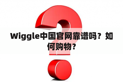 Wiggle中国官网靠谱吗？如何购物？