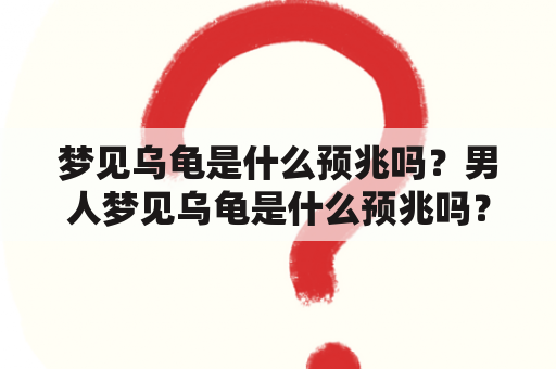 梦见乌龟是什么预兆吗？男人梦见乌龟是什么预兆吗？