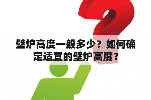 壁炉高度一般多少？如何确定适宜的壁炉高度？