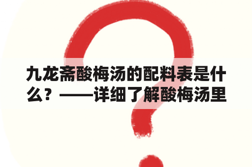 九龙斋酸梅汤的配料表是什么？——详细了解酸梅汤里的原料